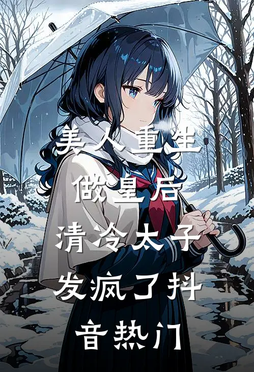 美人重生做皇后，清冷太子发疯了抖音热门