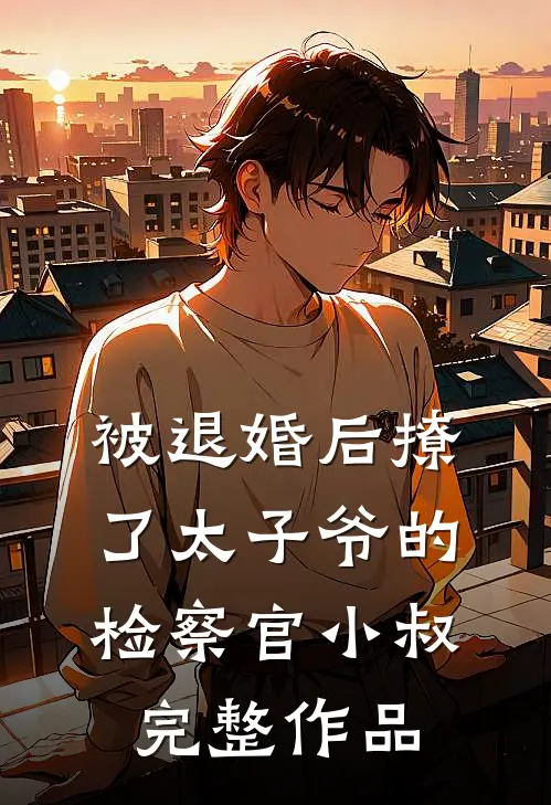 被退婚后撩了太子爷的检察官小叔完整作品