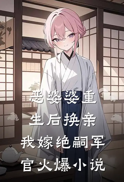 恶婆婆重生后换亲，我嫁绝嗣军官火爆小说