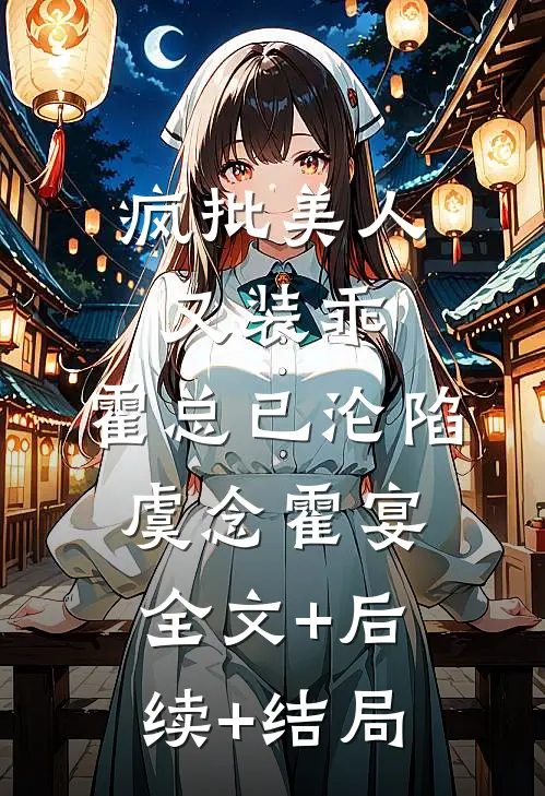疯批美人又装乖，霍总已沦陷虞念霍宴:全文+后续+结局