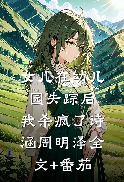 女儿在幼儿园失踪后，我杀疯了诗涵周明泽全文+番茄