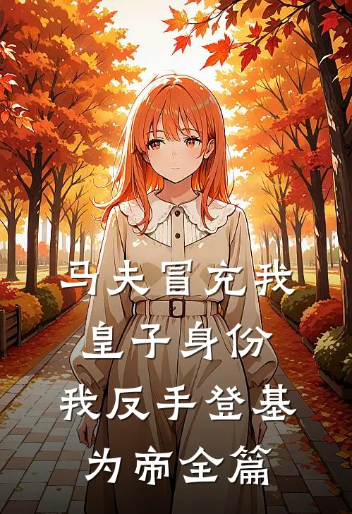 马夫冒充我皇子身份，我反手登基为帝全篇