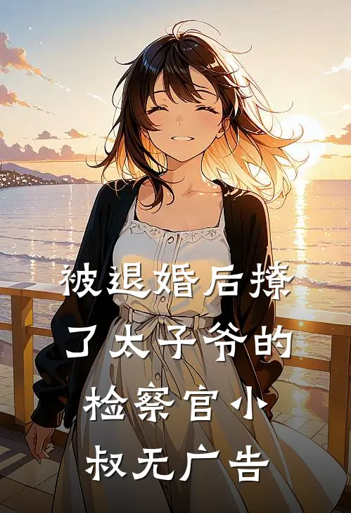 被退婚后撩了太子爷的检察官小叔无广告