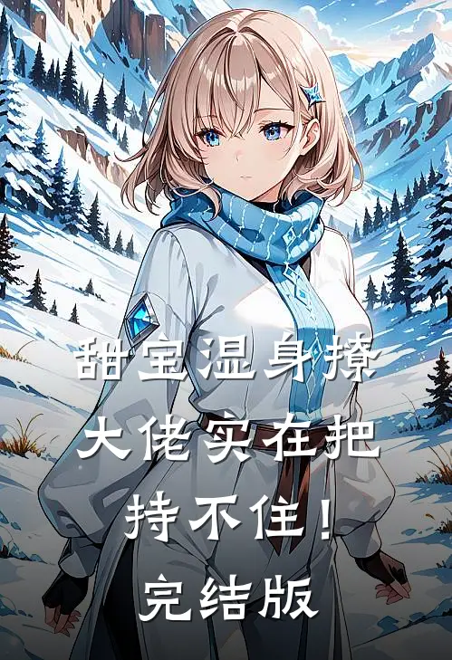甜宝湿身撩，大佬实在把持不住！完结版