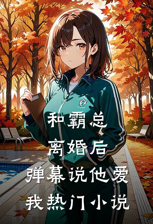 和霸总离婚后，弹幕说他爱我热门小说