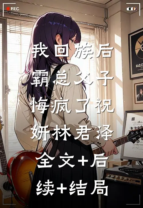 我回族后，霸总父子悔疯了祝妍林君泽:全文+后续+结局