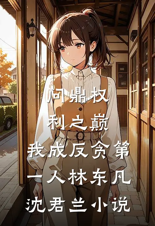 问鼎权利之巅，我成反贪第一人林东凡沈君兰小说