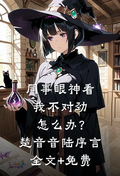 同事眼神看我不对劲，怎么办？楚音音陆序言全文+免费