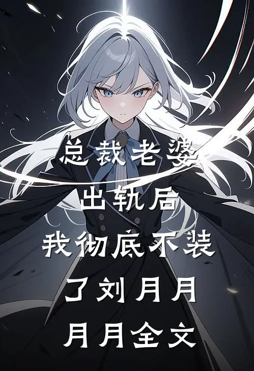 总裁老婆出轨后，我彻底不装了刘月月月月全文