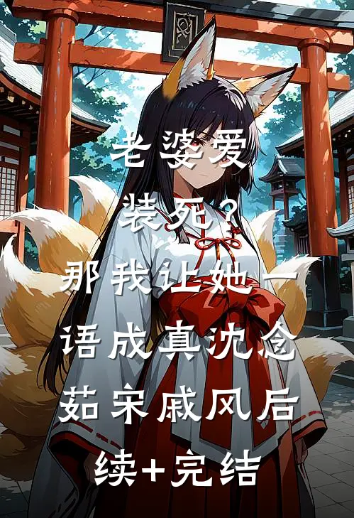 老婆爱装死？那我让她一语成真沈念茹宋戚风后续+完结