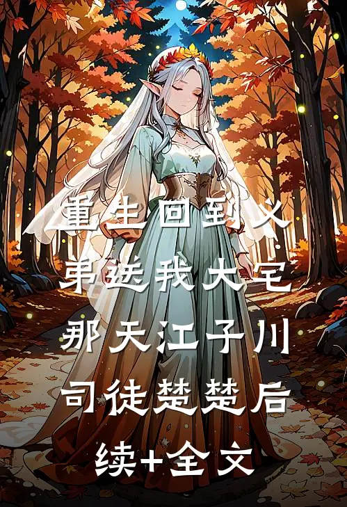 重生回到义弟送我大宅那天江子川司徒楚楚后续+全文