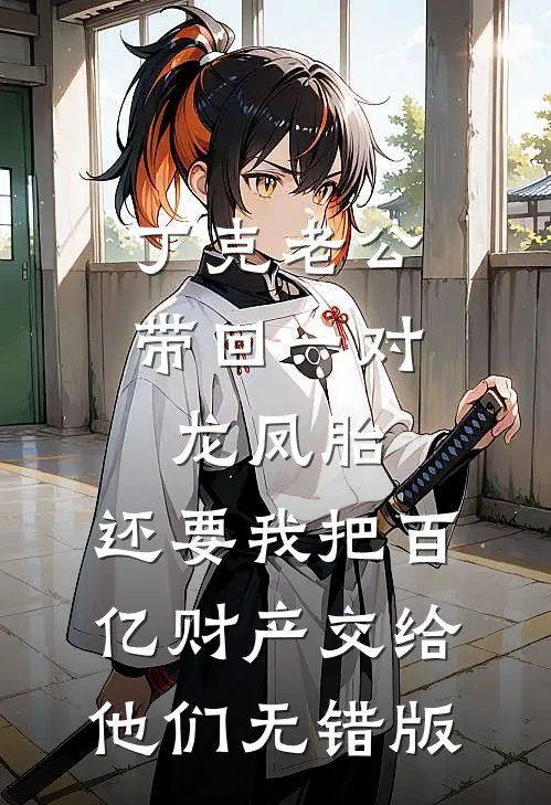 丁克老公带回一对龙凤胎，还要我把百亿财产交给他们无错版