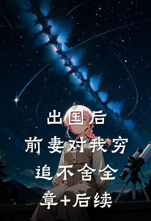 出国后，前妻对我穷追不舍全章+后续