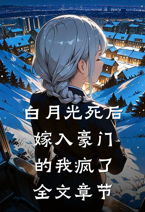 白月光死后，嫁入豪门的我疯了全文章节