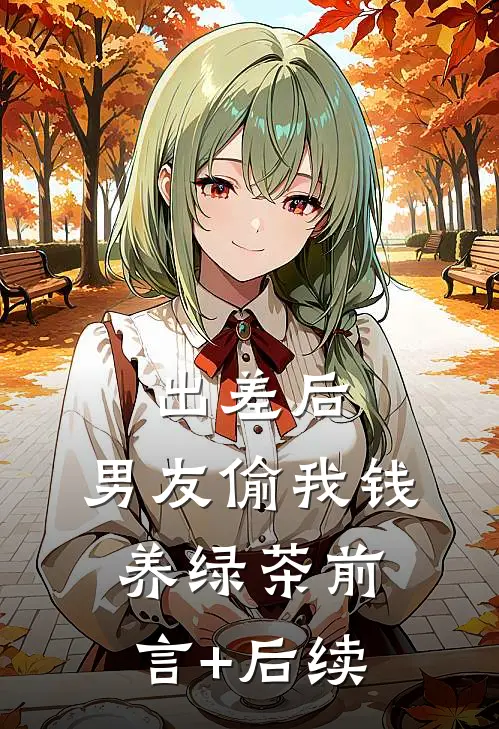 出差后，男友偷我钱养绿茶前言+后续