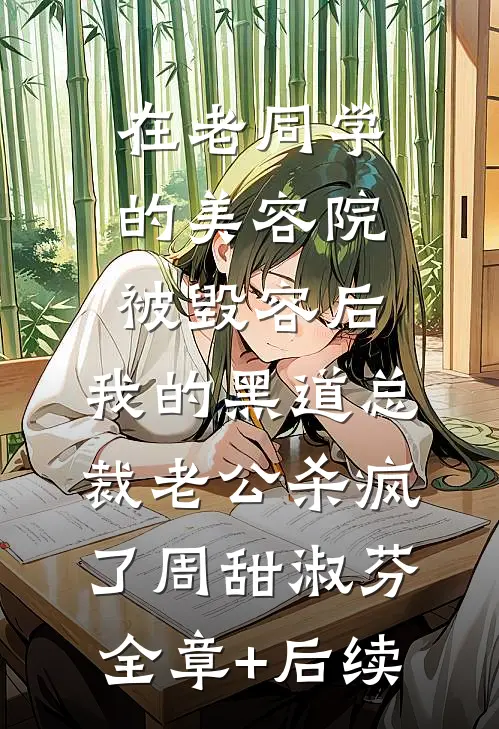 在老同学的美容院被毁容后，我的黑道总裁老公杀疯了周甜淑芬全章+后续