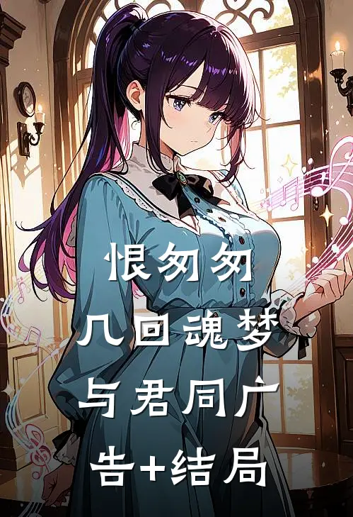 恨匆匆，几回魂梦与君同广告+结局