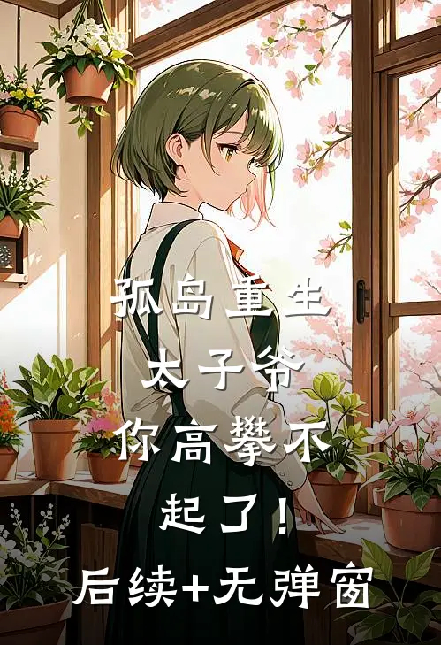 孤岛重生：太子爷，你高攀不起了！后续+无弹窗