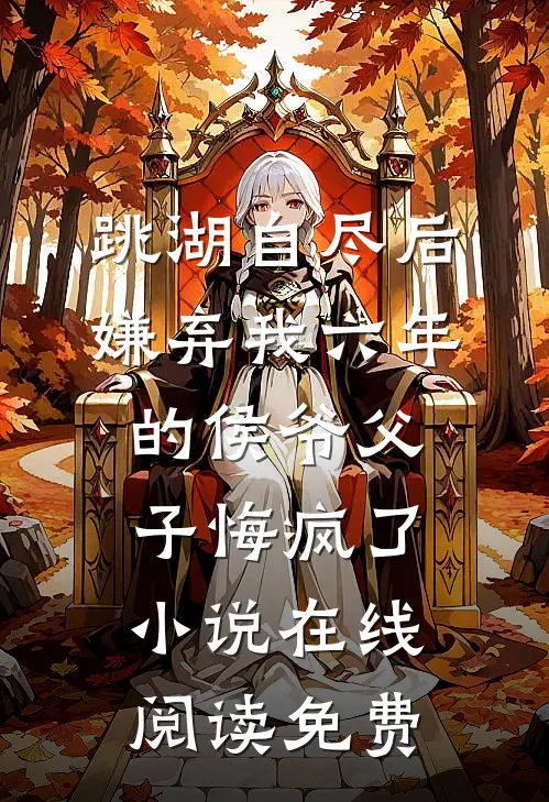 跳湖自尽后，嫌弃我六年的侯爷父子悔疯了小说在线阅读免费