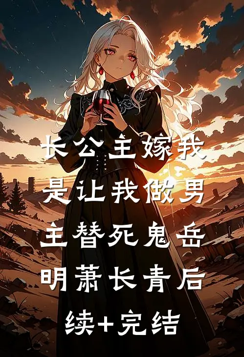 长公主嫁我，是让我做男主替死鬼岳明萧长青后续+完结