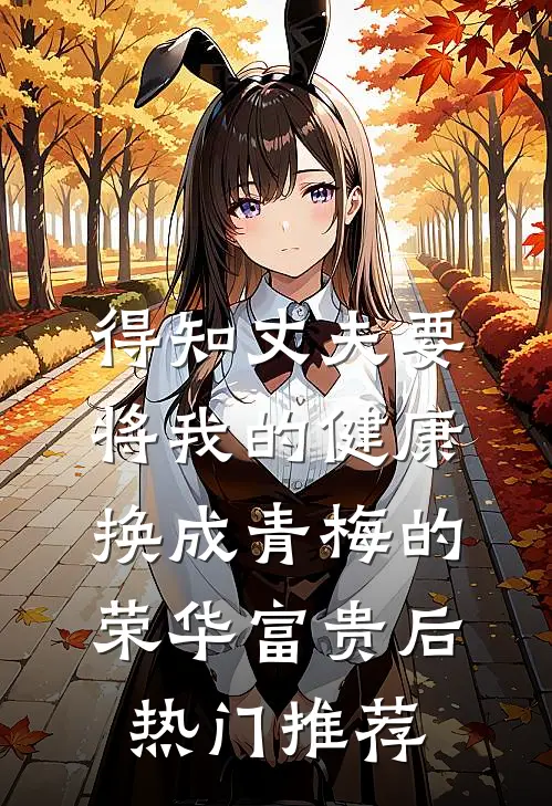 得知丈夫要将我的健康换成青梅的荣华富贵后热门推荐
