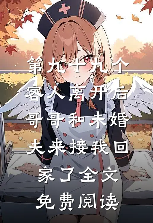 第九十九个客人离开后，哥哥和未婚夫来接我回家了全文免费阅读