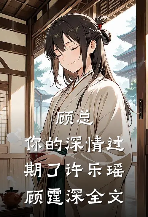 顾总，你的深情过期了许乐瑶顾霆深全文