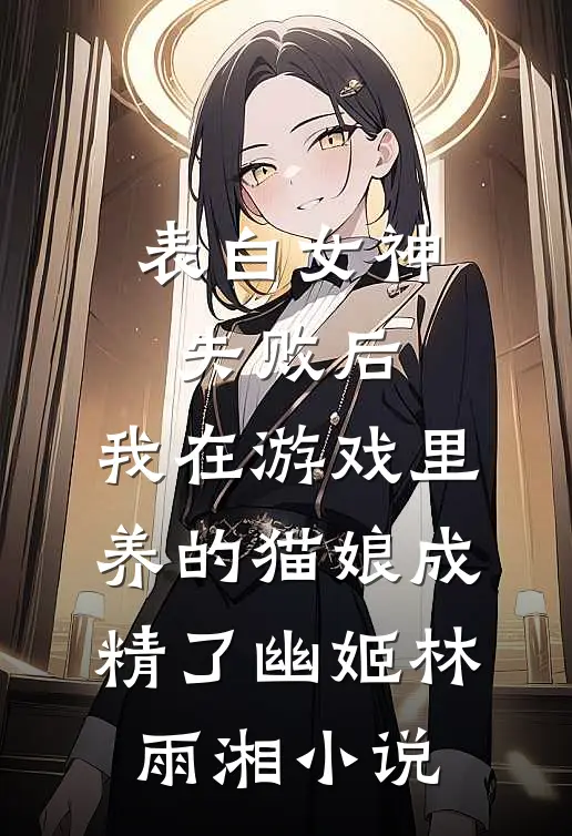 表白女神失败后，我在游戏里养的猫娘成精了幽姬林雨湘小说