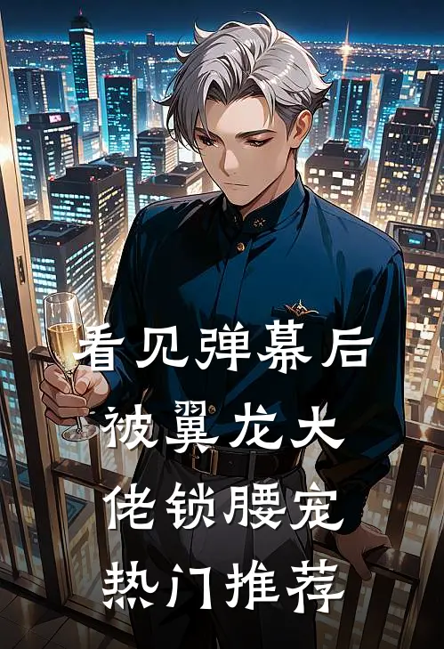 看见弹幕后，被翼龙大佬锁腰宠热门推荐