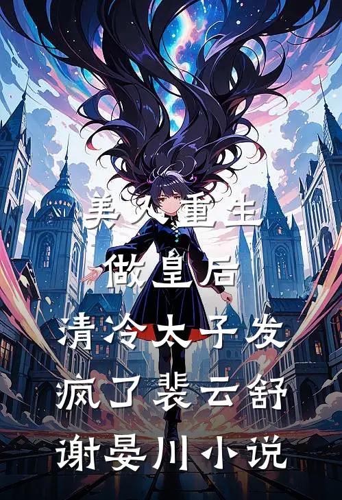 美人重生做皇后，清冷太子发疯了裴云舒谢晏川小说