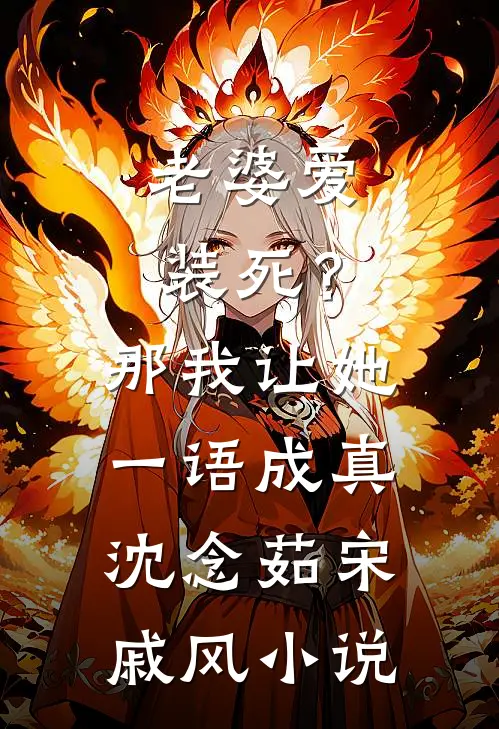 老婆爱装死？那我让她一语成真沈念茹宋戚风小说
