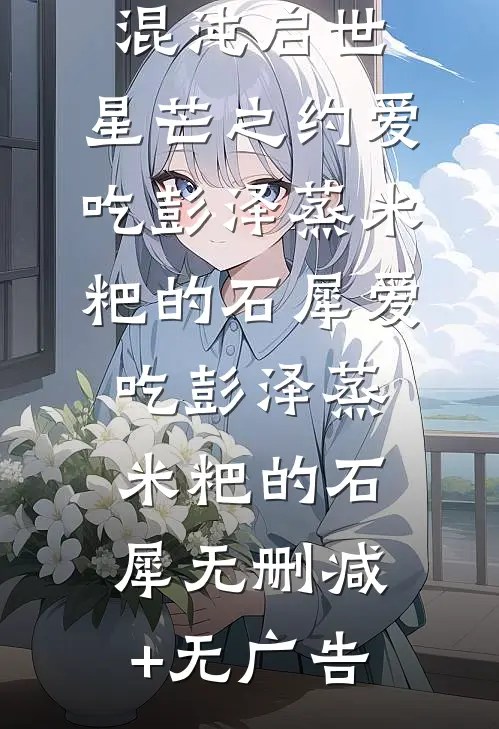 混沌启世：星芒之约爱吃彭泽蒸米粑的石犀爱吃彭泽蒸米粑的石犀无删减+无广告