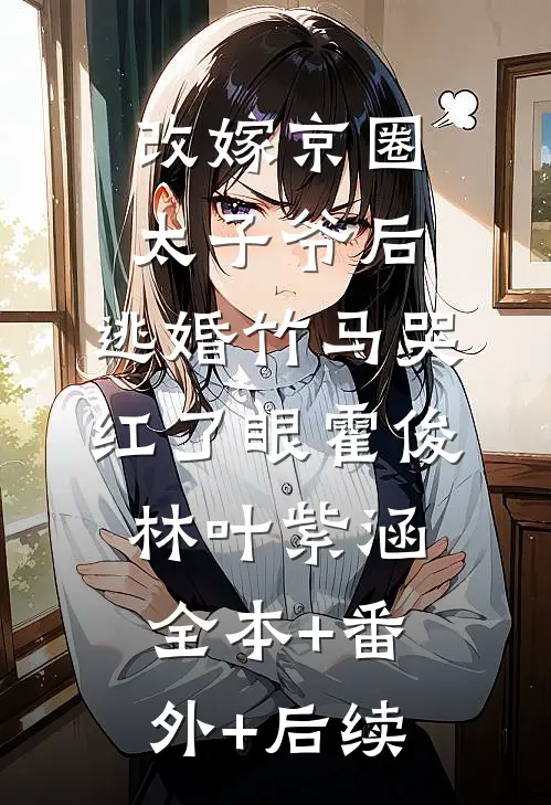 改嫁京圈太子爷后，逃婚竹马哭红了眼霍俊林叶紫涵:全本+番外+后续