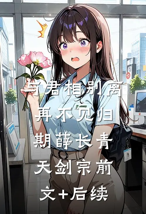 与君相别离，再不见归期薛长青天剑宗前文+后续