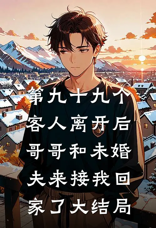 第九十九个客人离开后，哥哥和未婚夫来接我回家了大结局