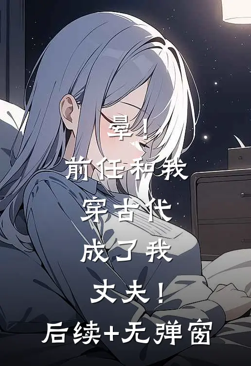晕！前任和我穿古代，成了我丈夫！后续+无弹窗