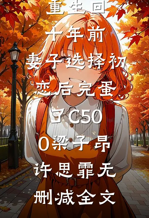 重生回十年前，妻子选择初恋后完蛋了C500梁子昂许思霏无删减全文