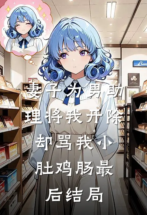 妻子为男助理将我开除，却骂我小肚鸡肠最后结局
