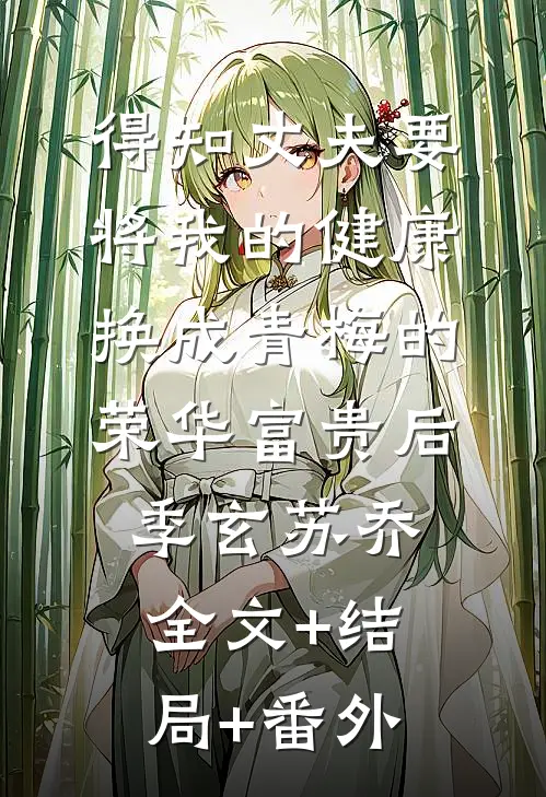得知丈夫要将我的健康换成青梅的荣华富贵后季玄苏乔:全文+结局+番外