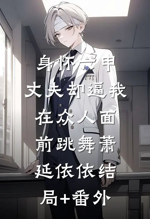 身怀六甲，丈夫却逼我在众人面前跳舞萧延依依结局+番外