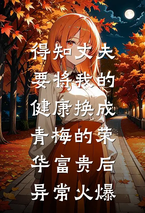 得知丈夫要将我的健康换成青梅的荣华富贵后异常火爆