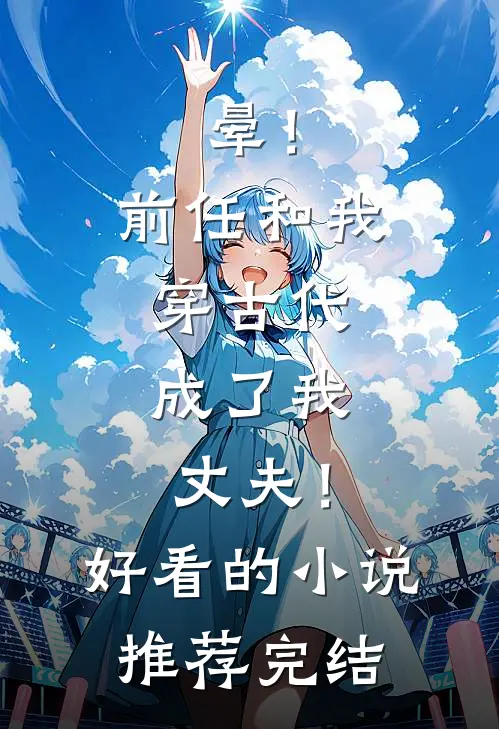 晕！前任和我穿古代，成了我丈夫！好看的小说推荐完结