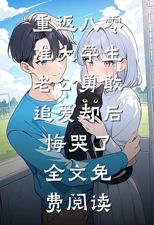 重返八零，准大学生老公勇敢追爱却后悔哭了全文免费阅读