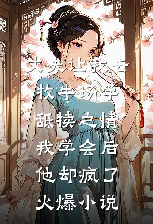 丈夫让我去牧牛场学舐犊之情，我学会后他却疯了火爆小说