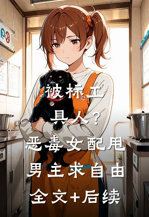 被标工具人？恶毒女配甩男主求自由全文+后续