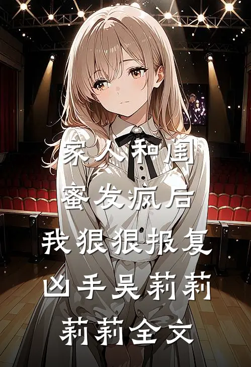 家人和闺蜜发疯后，我狠狠报复凶手吴莉莉莉莉全文