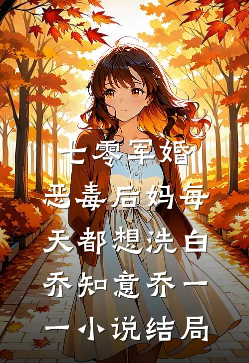 七零军婚：恶毒后妈每天都想洗白乔知意乔一一小说结局