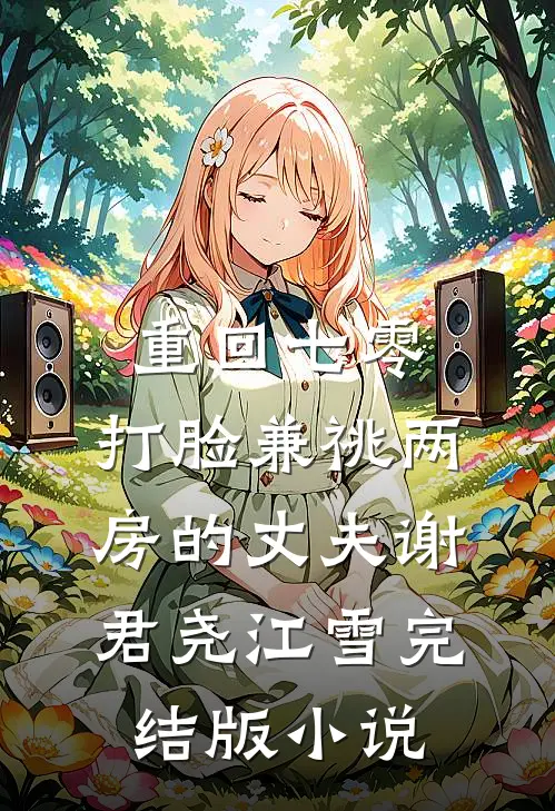 重回七零，打脸兼祧两房的丈夫谢君尧江雪完结版小说
