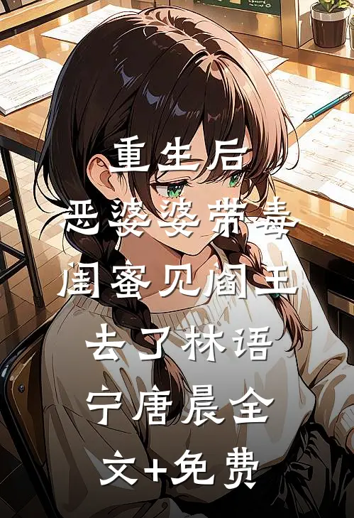 重生后，恶婆婆带毒闺蜜见阎王去了林语宁唐晨全文+免费