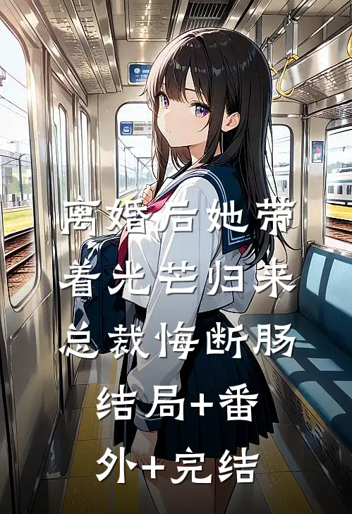 离婚后她带着光芒归来，总裁悔断肠:结局+番外+完结